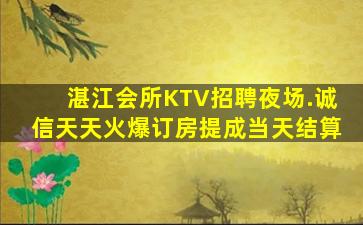 湛江会所KTV招聘夜场.诚信天天火爆订房提成当天结算